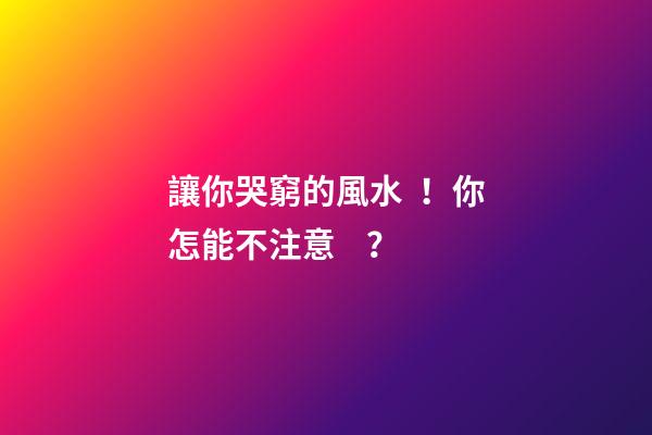 讓你哭窮的風水！你怎能不注意？